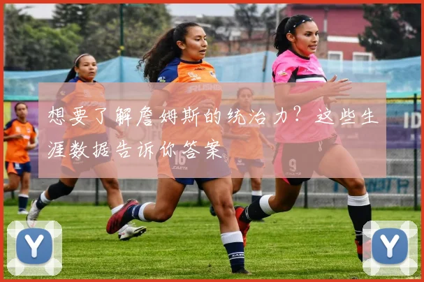 想要了解詹姆斯的统治力？这些生涯数据告诉你答案