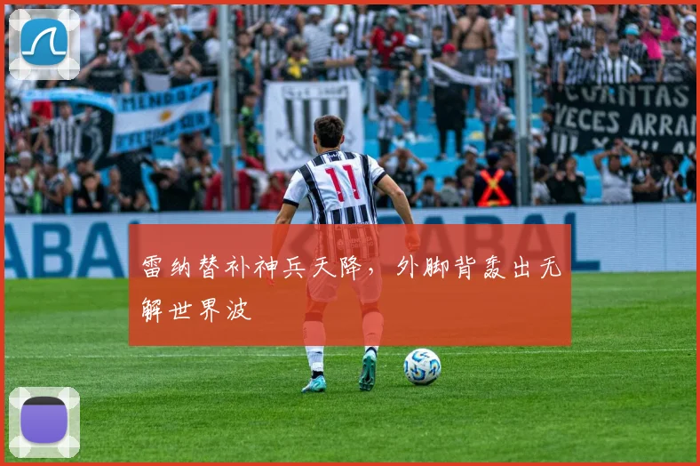 雷纳替补神兵天降,外脚背轰出无解世界波