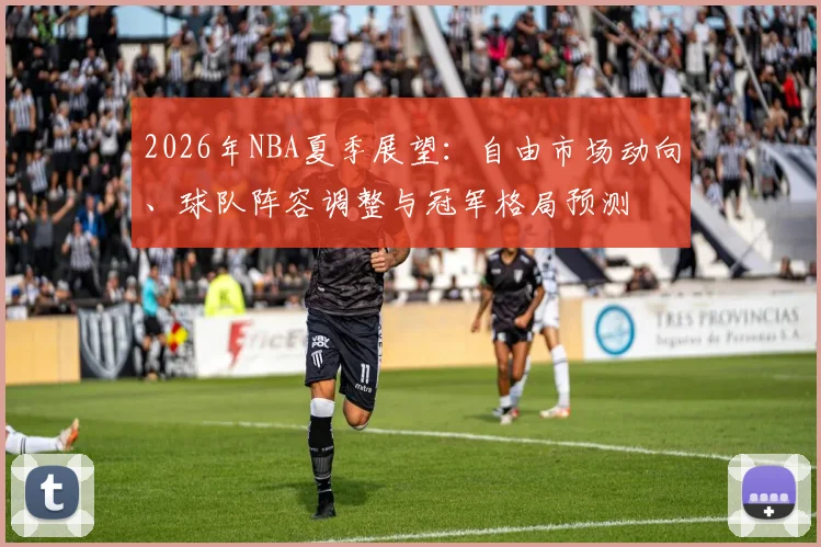 2026年NBA夏季展望：自由市场动向、球队阵容调整与冠军格局预测