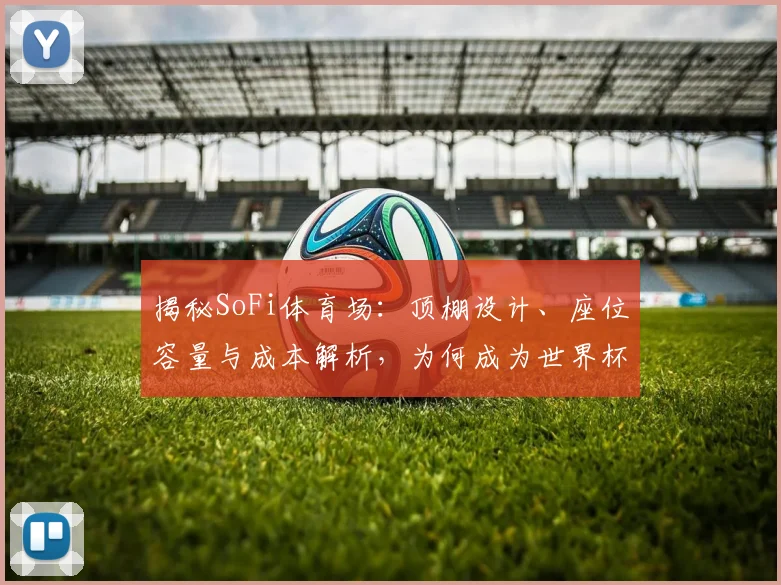 揭秘SoFi体育场：顶棚设计、座位容量与成本解析，为何成为世界杯焦点
