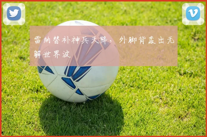 雷纳替补神兵天降，外脚背轰出无解世界波