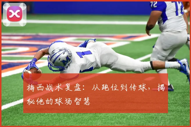 梅西战术复盘:从跑位到传球,揭秘他的球场智慧