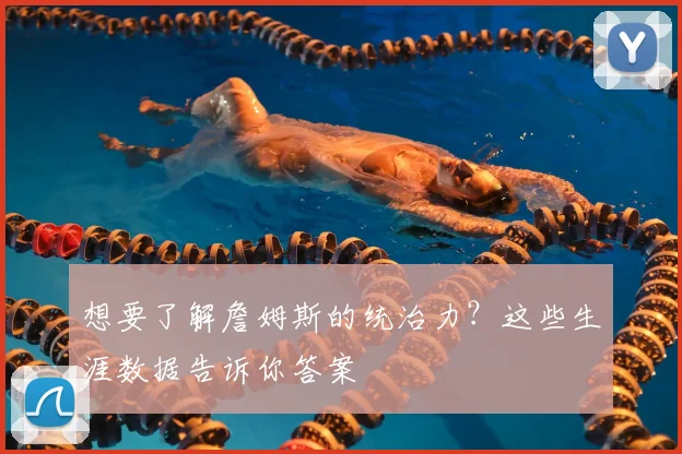 想要了解詹姆斯的统治力？这些生涯数据告诉你答案
